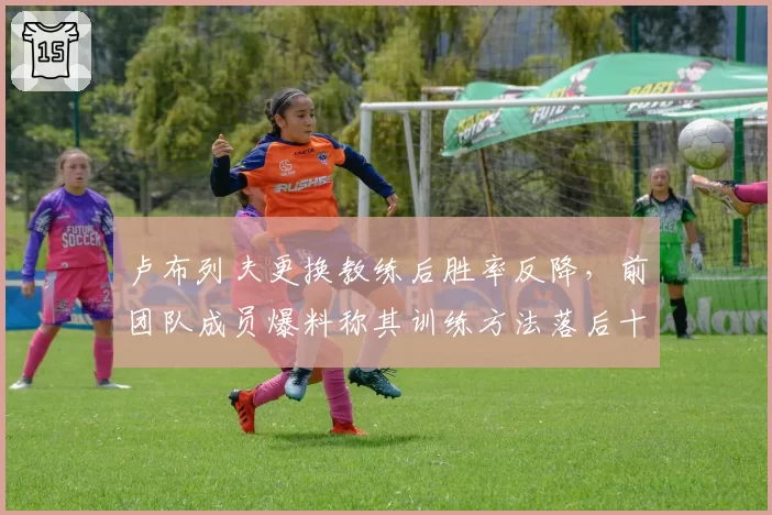 卢布列夫更换教练后胜率反降，前团队成员爆料称其训练方法落后十年