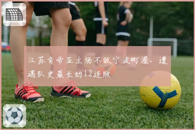江苏肯帝亚主场不敌宁波町渥,遭遇队史最长的12连败