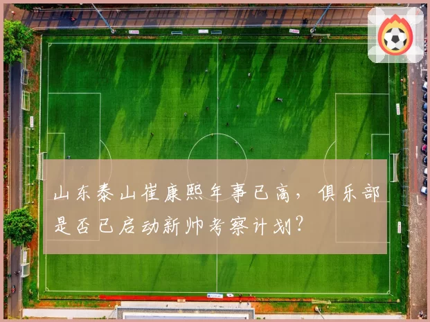 山东泰山崔康熙年事已高，俱乐部是否已启动新帅考察计划？