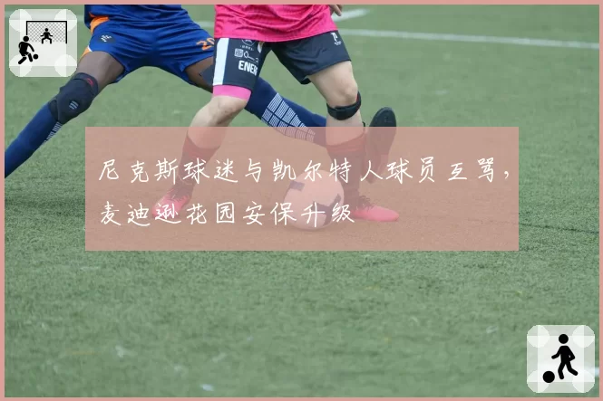 尼克斯球迷与凯尔特人球员互骂,麦迪逊花园安保升级