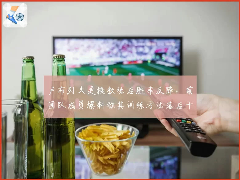 卢布列夫更换教练后胜率反降，前团队成员爆料称其训练方法落后十年