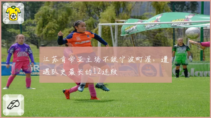 江苏肯帝亚主场不敌宁波町渥,遭遇队史最长的12连败