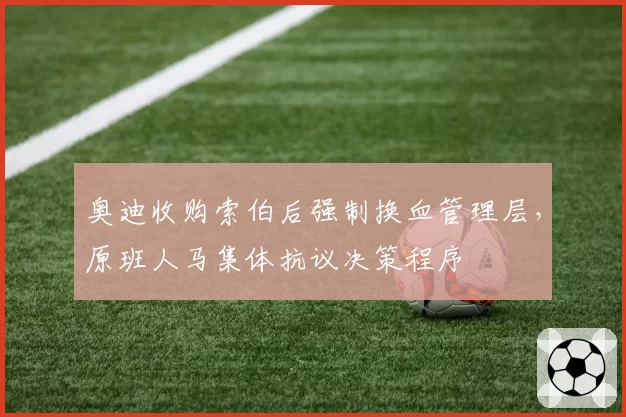 奥迪收购索伯后强制换血管理层,原班人马集体抗议决策程序