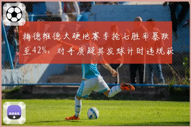梅德维德夫硬地赛季抢七胜率暴跌至42%，对手质疑其发球计时违规获利
