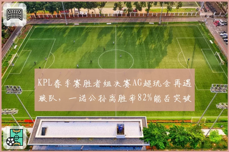 KPL春季赛胜者组决赛AG超玩会再遇狼队,一诺公孙离胜率82%能否突破宿敌封锁?