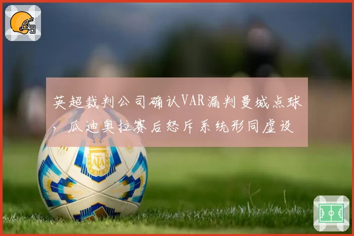 英超裁判公司确认VAR漏判曼城点球，瓜迪奥拉赛后怒斥系统形同虚设