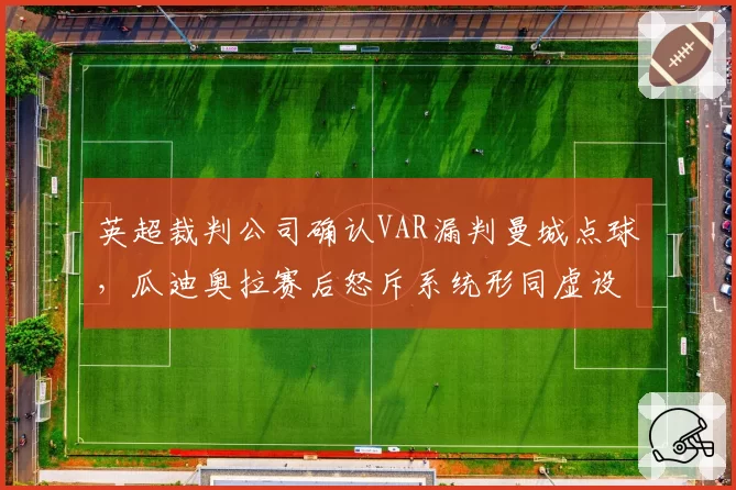 英超裁判公司确认VAR漏判曼城点球,瓜迪奥拉赛后怒斥系统形同虚设