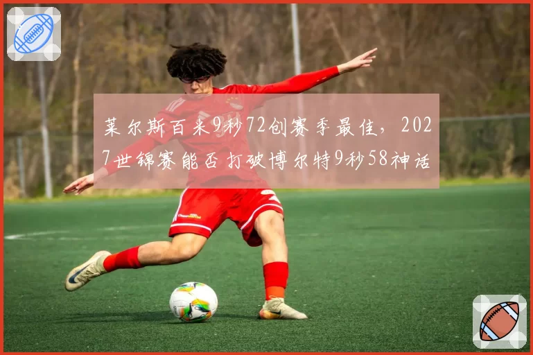 莱尔斯百米9秒72创赛季最佳,2027世锦赛能否打破博尔特9秒58神话?