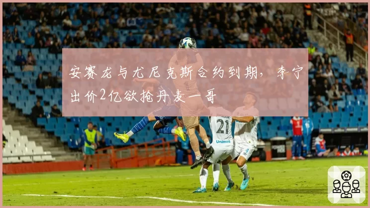 安赛龙与尤尼克斯合约到期,李宁出价2亿欲抢丹麦一哥